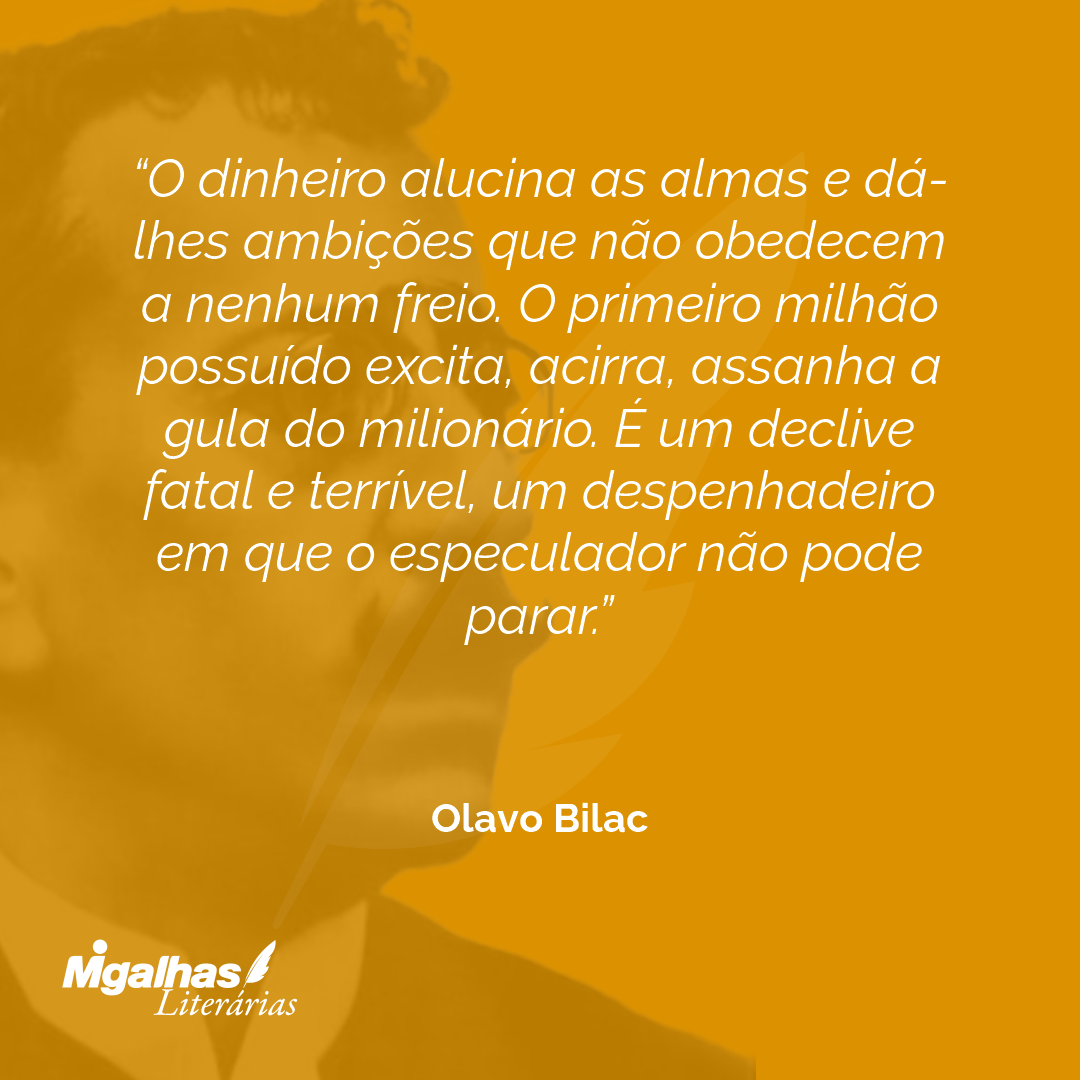 Olavo Bilac O dinheiro alucina as almas e dá lhes ambições que