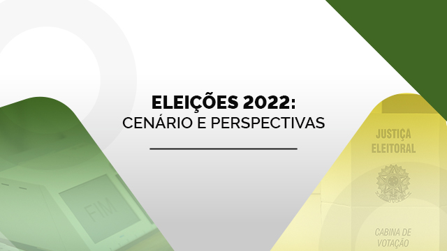 Eleições 2022: Cenário e perspectivas