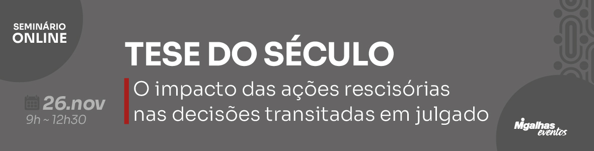 Tese do Século - O impacto das ações rescisórias nas decisões transitadas em julgado