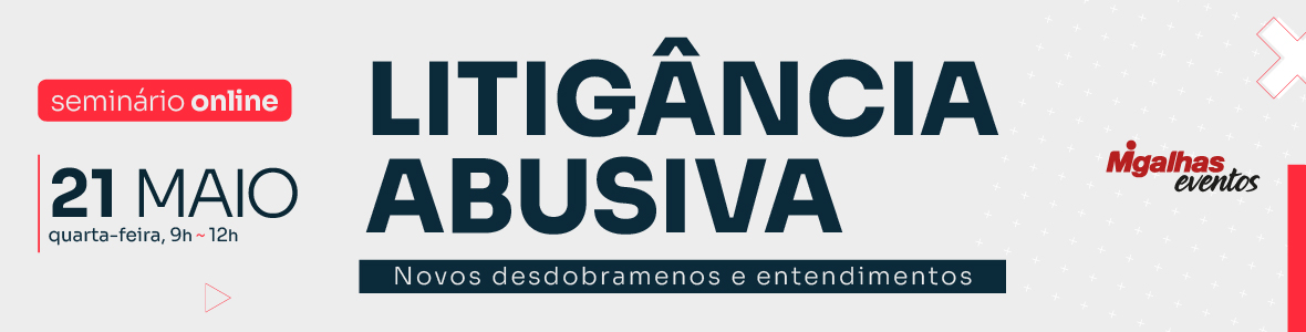 Litigância Abusiva: Novos desdobramentos e entendimentos