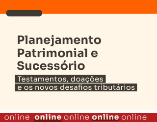 Planejamento Patrimonial e Sucessório: Testamentos, doações e os novos desafios tributários