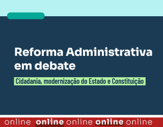 Reforma Administrativa em debate: Cidadania, modernização do Estado e Constituição