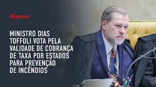 Ministro Dias Toffoli vota pela validade de cobrança de taxa por Estados para prevenção de incêndios Ministro Dias Toffoli vota pela validade de cobrança de taxa por Estados para prevenção de incêndios