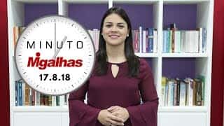Minuto Migalhas | 17.8.18