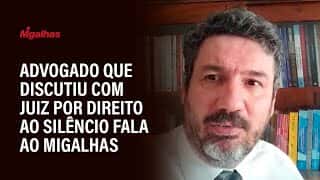 Advogado que discutiu com juiz por direito ao silêncio critica conivência das defesas