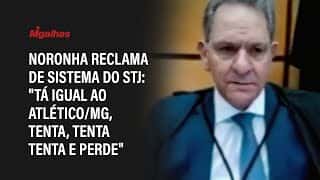 Noronha reclama de sistema do STJ: "tá igual ao Atlético/MG, tenta, tenta tenta e perde"