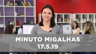 Minuto Migalhas | 17.5.19