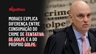 Moraes explica diferença entre consumação do crime de tentativa de golpe e a do próprio golpe