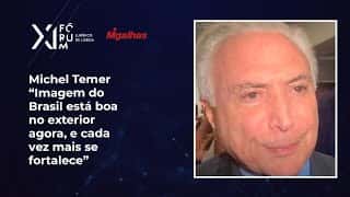 Michel Temer: "Imagem do Brasil está boa no exterior agora, e cada vez mais se fortalece"