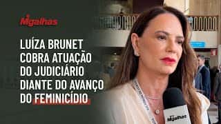 Luiza Brunet cobra atuação do Judiciário diante do avanço do feminicídio Luiza Brunet cobra atuação do Judiciário diante do avanço do feminicídio