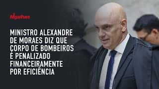 Ministro Alexandre de Moraes diz que Corpo de Bombeiros é penalizado financeiramente por eficiência