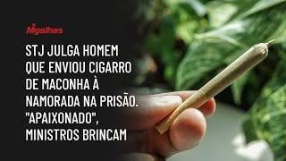STJ reduz pena de homem que enviou maconha à namorada presa; "apaixonado", brincam ministros
