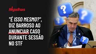 "É isso mesmo?", diz Barroso ao anunciar caso durante sessão no STF