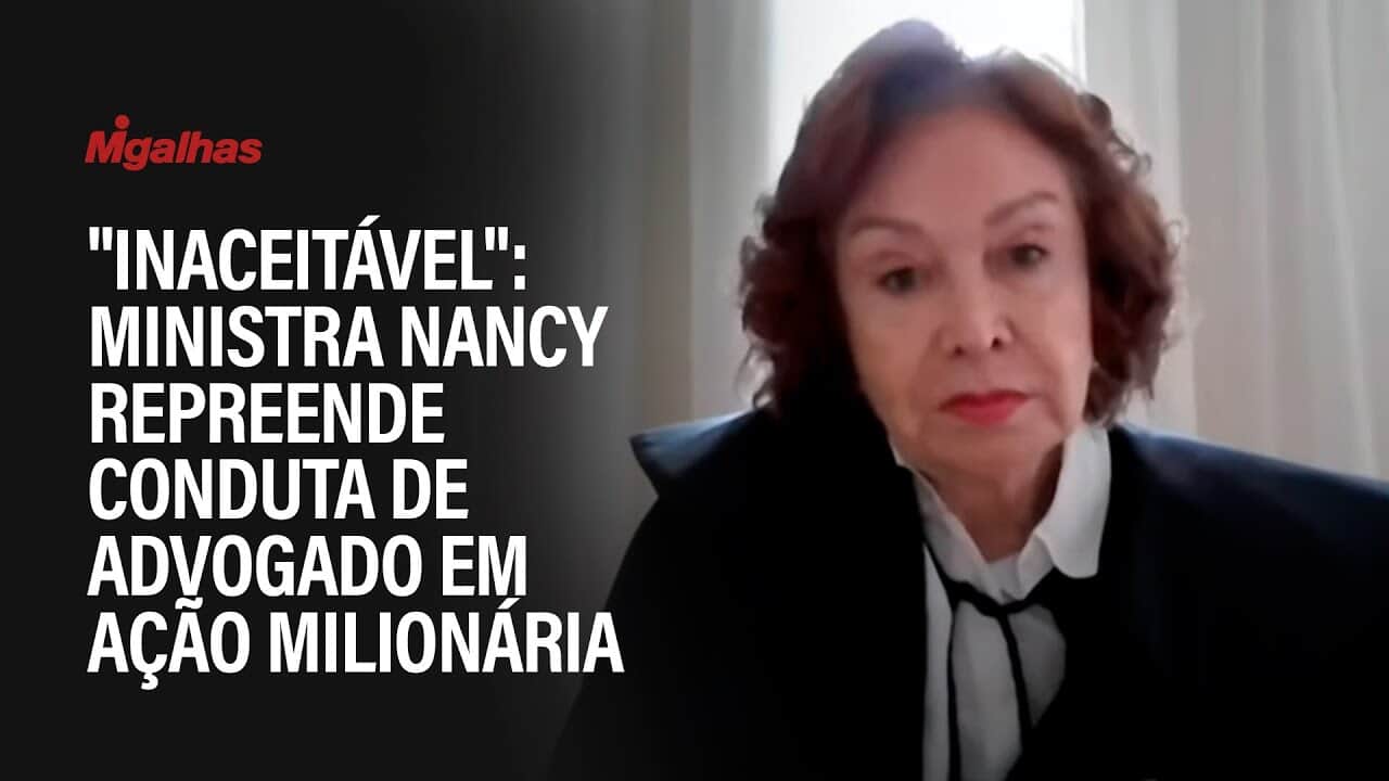 "Inaceitável": Ministra Nancy repreende conduta de advogado em ação milionária