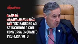 "Não tô atrapalhando não, né?", pergunta Barroso ao se incomodar com conversa enquanto proferia voto