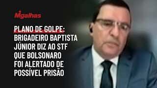 Plano de golpe: Brigadeiro Baptista Júnior diz ao STF que Bolsonaro foi alertado de possível prisão