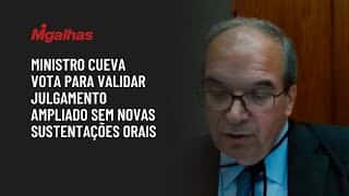 Ministro Cueva vota para validar julgamento ampliado sem novas sustentações orais