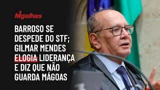 Barroso se despede do STF; Gilmar Mendes elogia liderança e diz que não guarda mágoas