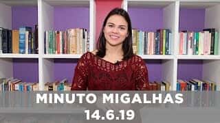 Minuto Migalhas | 14.6.19
