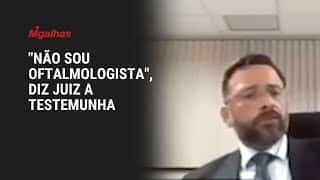 "Não sou oftalmologista", diz juiz a testemunha que afirmou que diria a verdade olhando nos olhos
