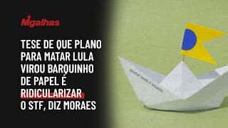 Tese de que plano para matar Lula virou barquinho de papel é ridicularizar o STF, diz Moraes