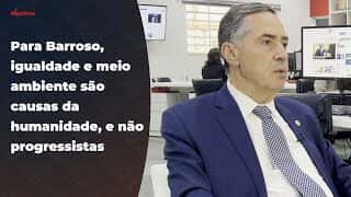 Para Barroso, igualdade e meio ambiente são causas da humanidade, e não progressistas