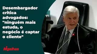 Desembargador critica advogados: "ninguém mais estuda, o negócio é captar o cliente"