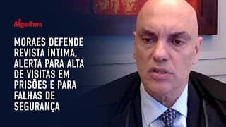 Moraes defende revista íntima, alerta para alta de visitas em prisões e para falhas de segurança
