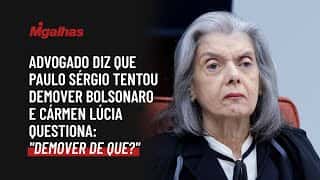 Advogado diz que Paulo Sérgio tentou demover Bolsonaro e Cármen Lúcia questiona: "demover de que?"