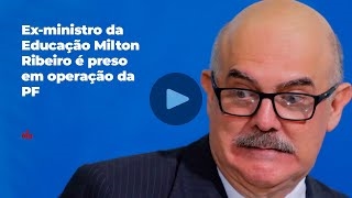Ex-ministro da Educação Milton Ribeiro é preso em operação da PF