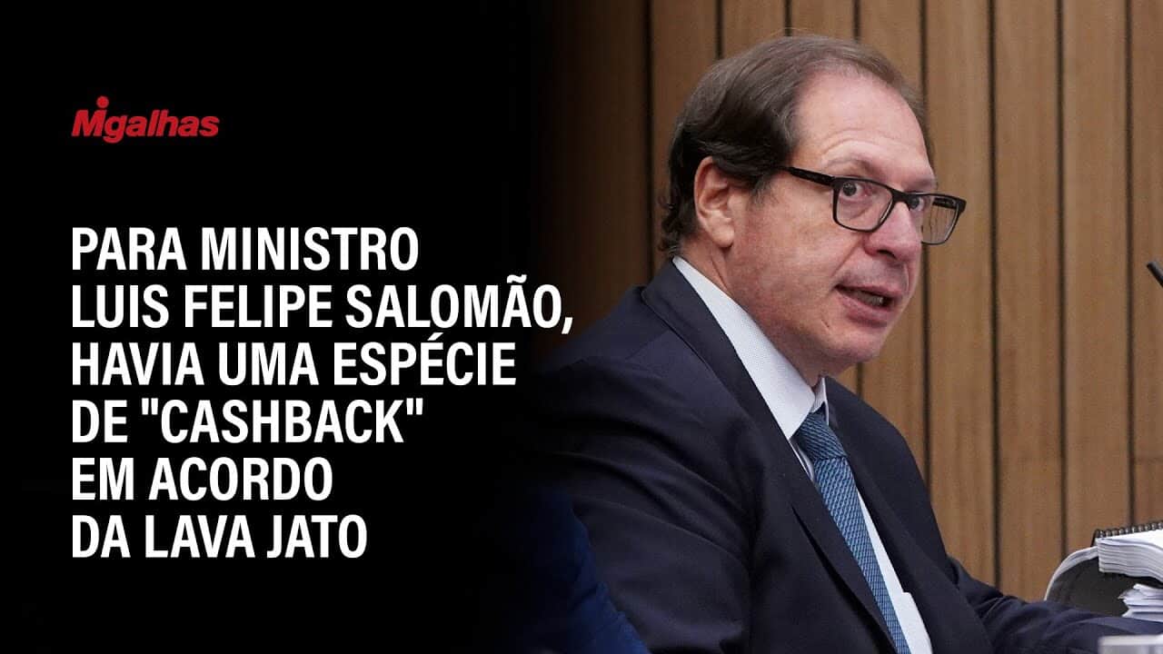 Para ministro Luis Felipe Salomão, havia uma espécie de "cashback" em acordo da Lava Jato