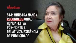 STJ: Ministra Nancy reconhece união homoafetiva pós-morte e relativiza exigência de publicidade STJ: Ministra Nancy reconhece união homoafetiva pós-morte e relativiza exigência de publicidade