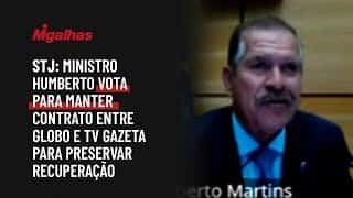 STJ: Ministro Humberto vota para manter contrato entre Globo e TV Gazeta para preservar recuperação