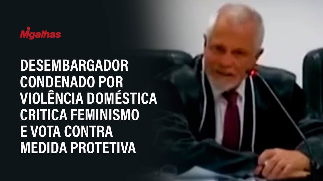Desembargador condenado por violência doméstica critica feminismo e vota contra medida protetiva