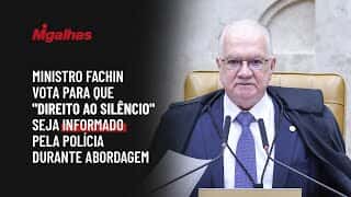 Ministro Fachin vota para que "direito ao silêncio" seja informado pela polícia durante abordagem
