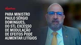 Para ministro Paulo Sérgio Domingues, do STJ, excesso de modulação de efeitos pode aumentar litígios