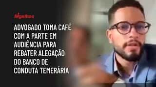 Advogado toma café com a parte em audiência para rebater alegação do banco de conduta temerária Advogado toma café com a parte em audiência para rebater alegação do banco de conduta temerária