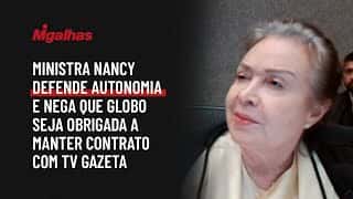 Ministra Nancy defende autonomia e nega que Globo seja obrigada a manter contrato com TV Gazeta