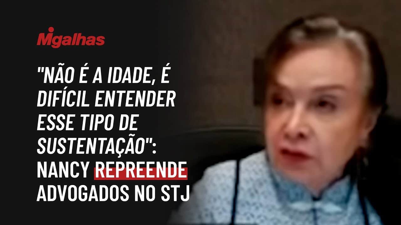 "Não é a idade, é difícil entender esse tipo de sustentação": Nancy repreende advogados no STJ