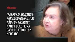 "Responsabilizamos por escorregão, mas não por facada?": Nancy questiona caso de ataque em mercado