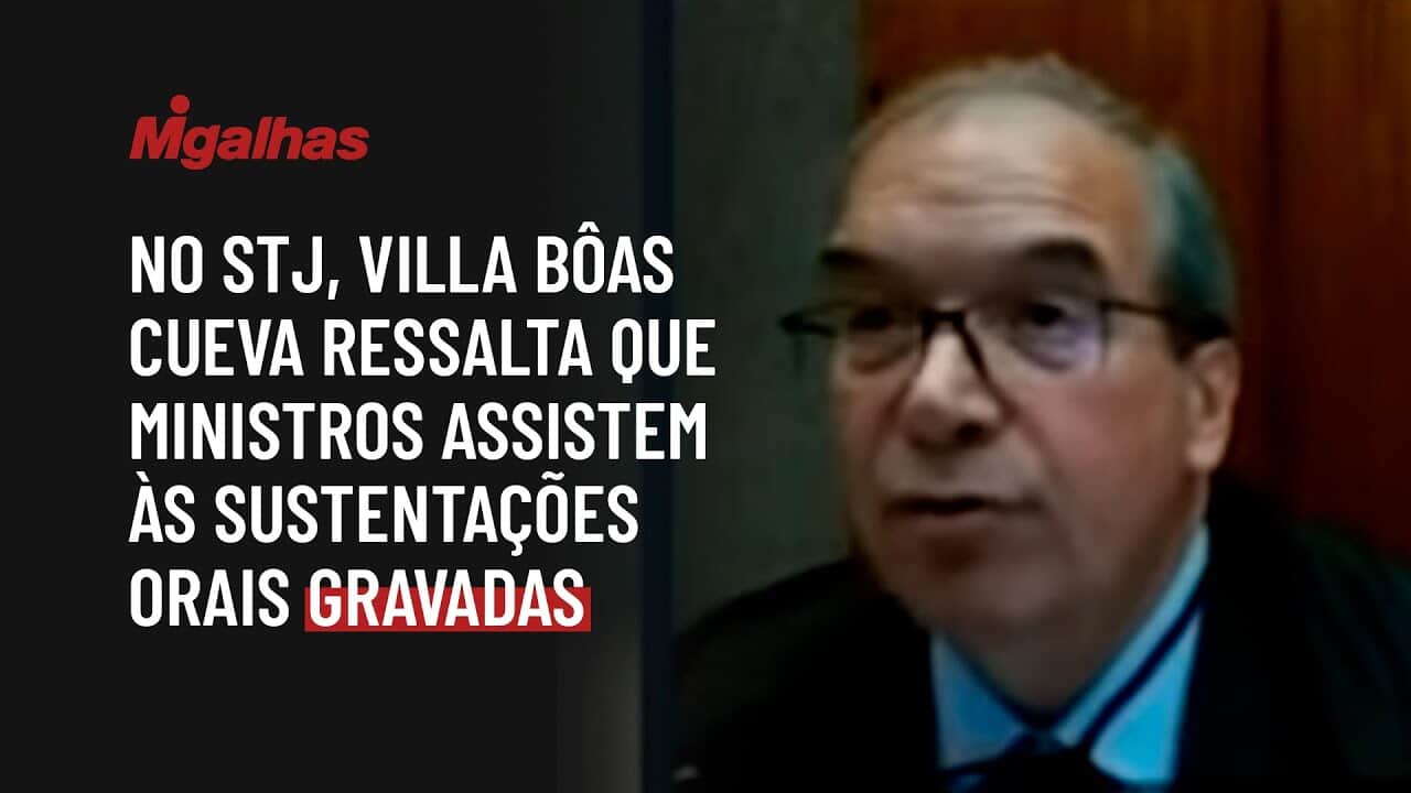 No STJ, Villa Bôas Cueva ressalta que ministros assistem às sustentações orais gravadas