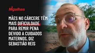 Mães no cárcere têm mais dificuldade para remir pena devido a cuidados maternos, diz Sebastião Reis.