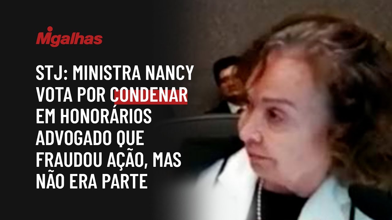 STJ: Ministra Nancy vota por condenar em honorários advogado que fraudou ação, mas não era parte