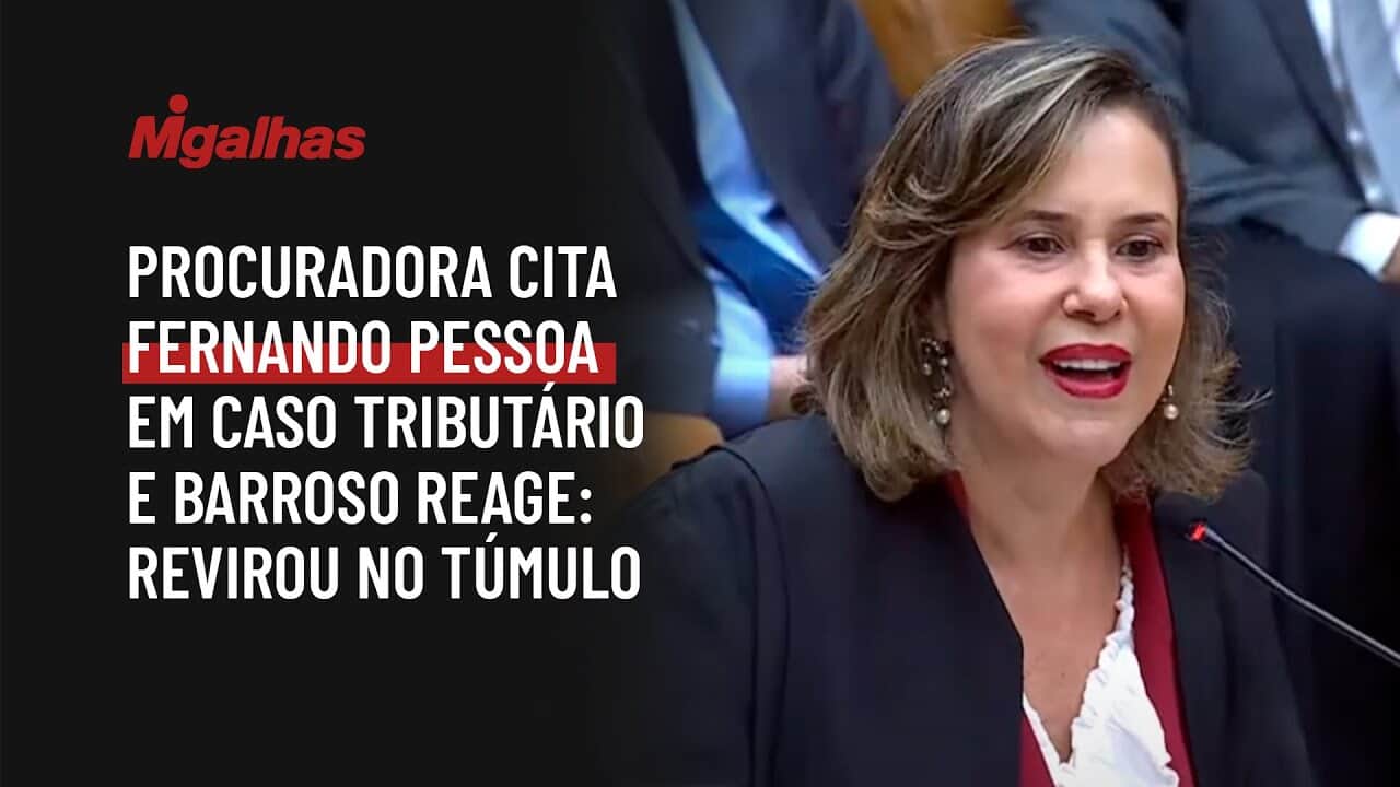 Procuradora cita Fernando Pessoa em caso tributário e Barroso reage: revirou no túmulo