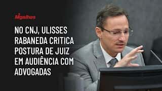 No CNJ, Ulisses Rabaneda critica postura de juiz em audiência com advogadas