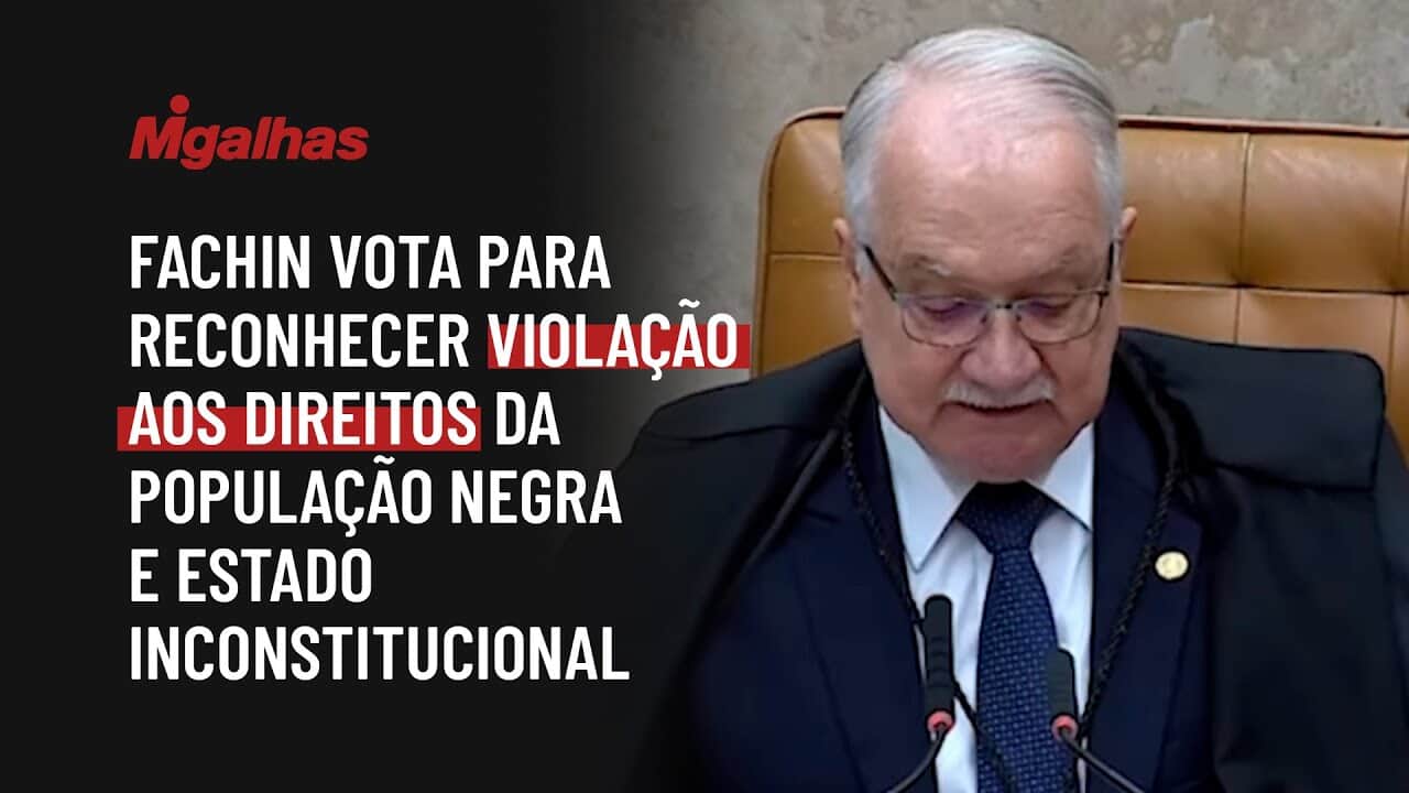 Fachin vota para reconhecer violação aos direitos da população negra e estado inconstitucional