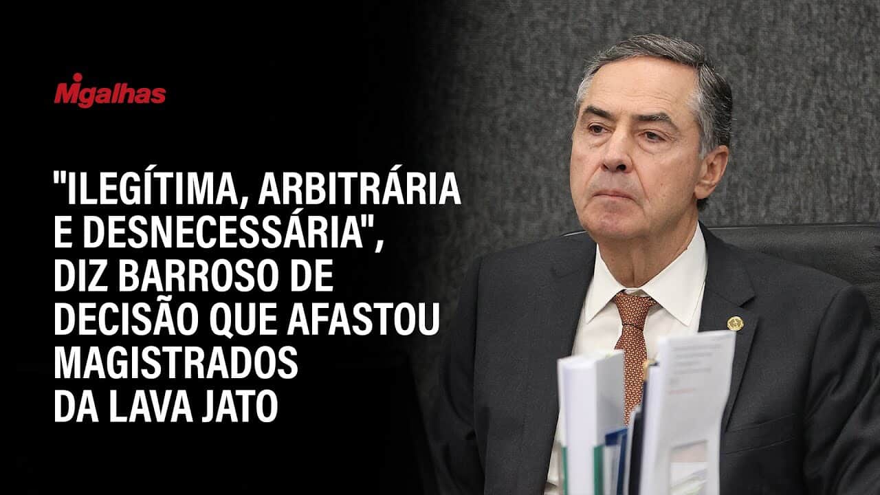"Ilegítima, arbitrária e desnecessária", diz Barroso de decisão que afastou magistrados da Lava Jato
