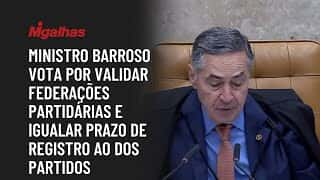 Ministro Barroso vota por validar federações partidárias e igualar prazo de registro ao dos partidos Ministro Barroso vota por validar federações partidárias e igualar prazo de registro ao dos partidos