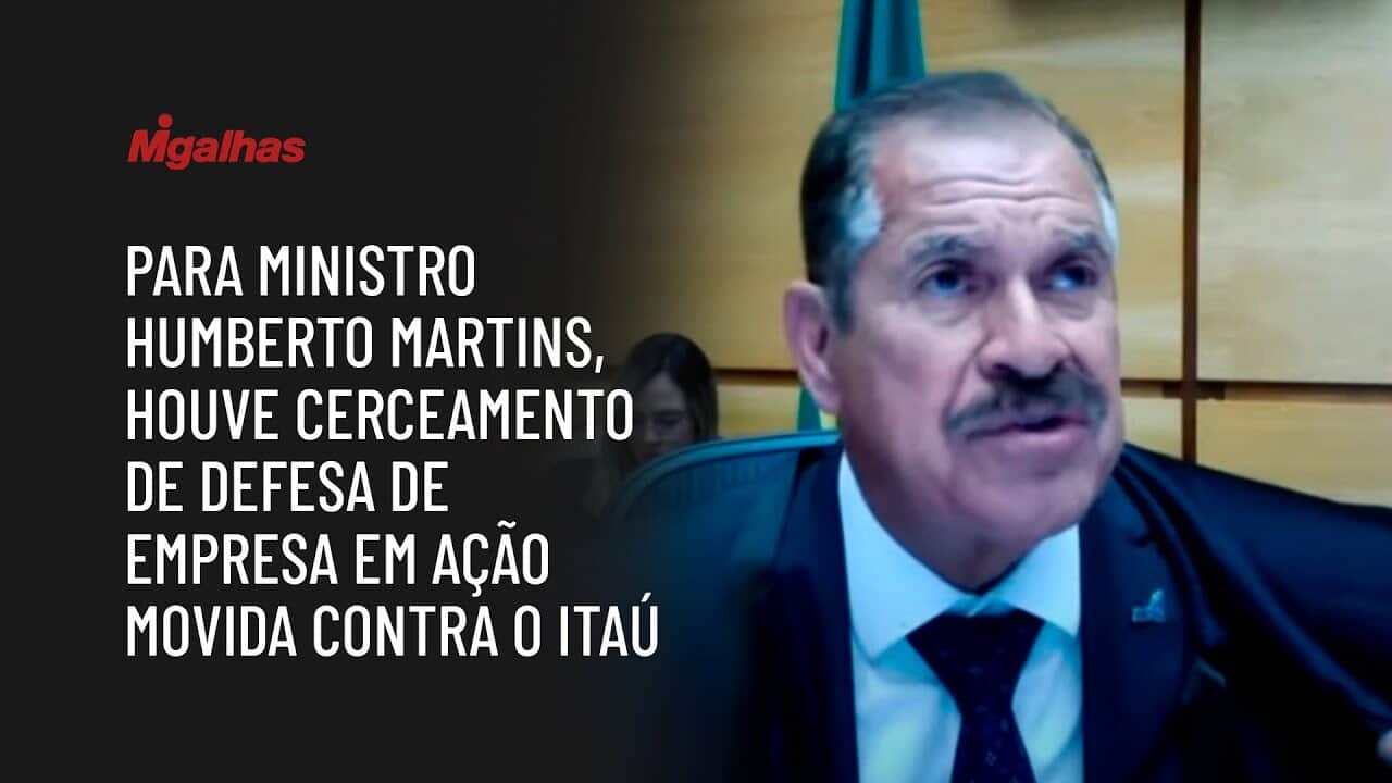 Para ministro Humberto Martins, houve cerceamento de defesa de empresa em ação movida contra o Itaú