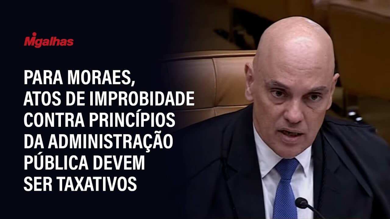 Para Moraes, atos de improbidade contra princípios da administração pública devem ser taxativos
